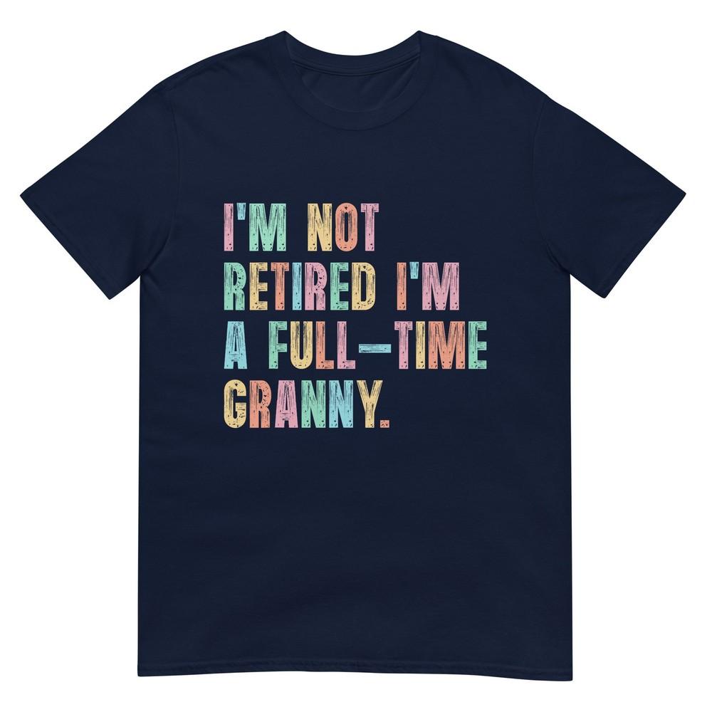 Im Not Retired Im A FullTime Granny Grandma Retireunisext TShirt