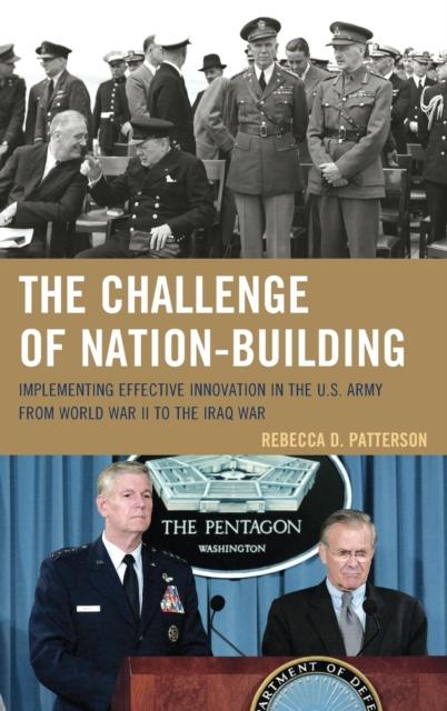 The The Challenge of Nation-Building : Implementing Effective Innovation In the U.S. Army from World War II To the Iraq War Book