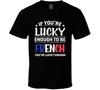 If You're Lucky Enough To Be French You're Lucky Enough T Shirt