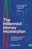 The The Millennial Money Masterplan : How Millennials (and Anyone Else for That Matter) Can Achieve True Financial Freedom In 10 Years or Less Book