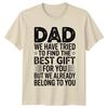 Dad We Have Tried To Unisexs TShirt Fatherhood Family Fathers Day Gift For Him