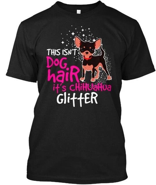 Chihuahua Glitter Dog Lover This Isnt Hair Its T shirt Made in USA Size S to 5XL