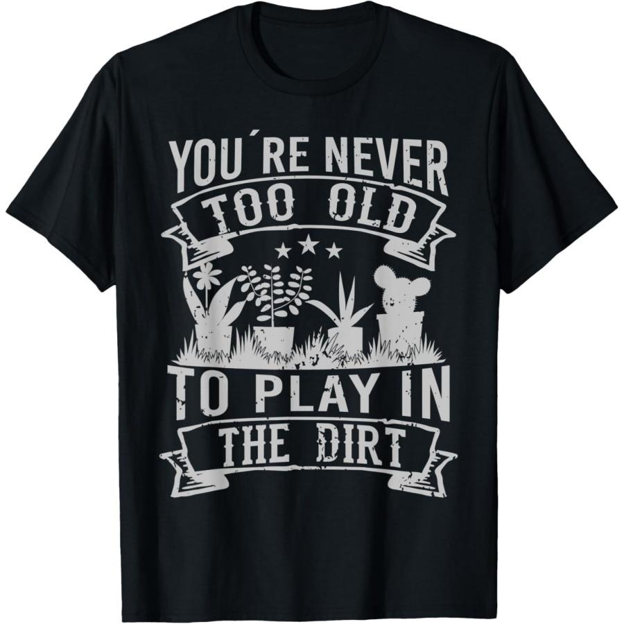 You´re never too old to play in the dirt gardening garden T-Shirt