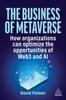 The The Business of Metaverse : How Organizations Can Optimize the Opportunities of Web3 and AI Book