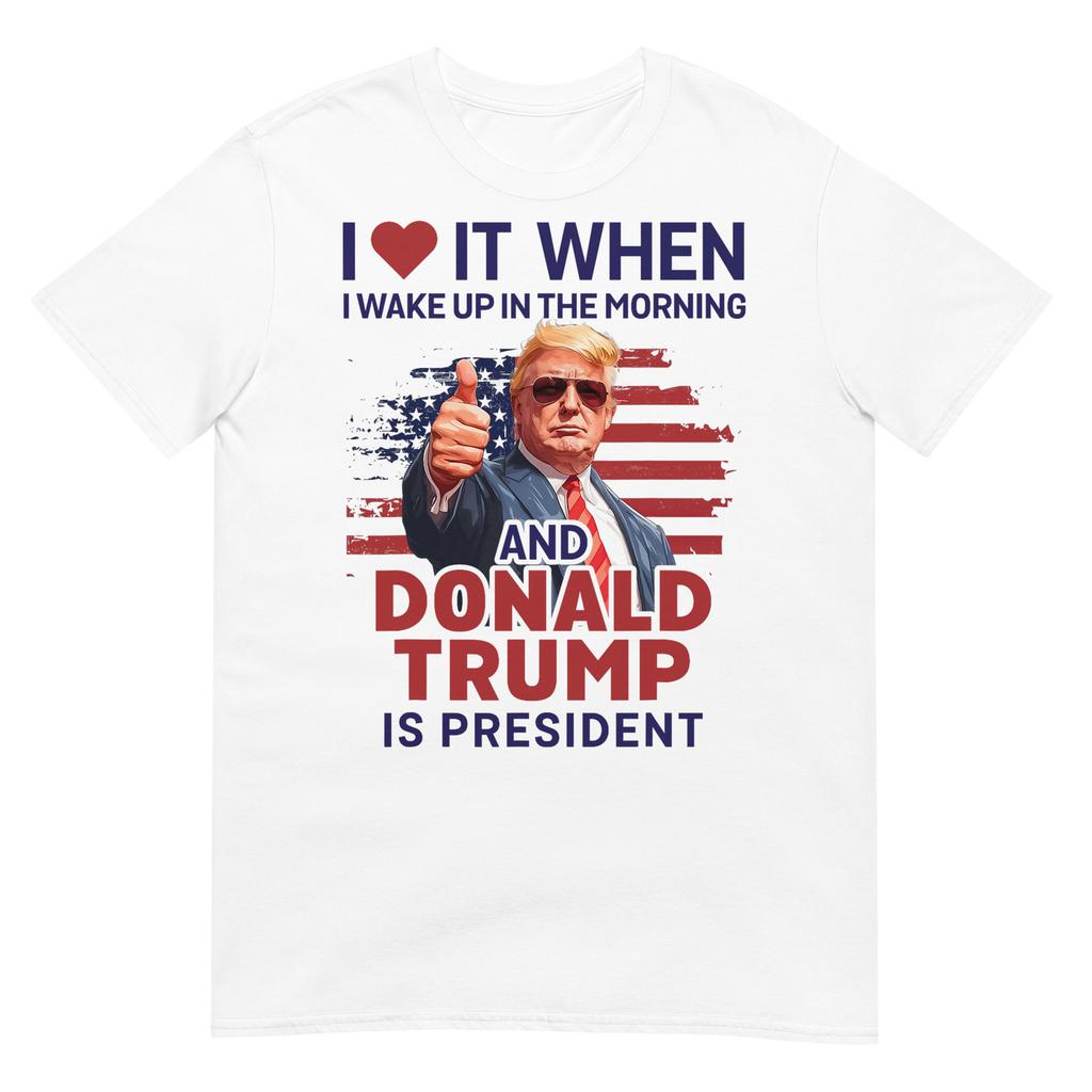 I Love It When I Wake Up And Trump Is President Funny Trump Tshirt