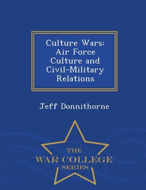 The Culture Wars : Air Force Culture and Civil-Military Relations - War College Series Book