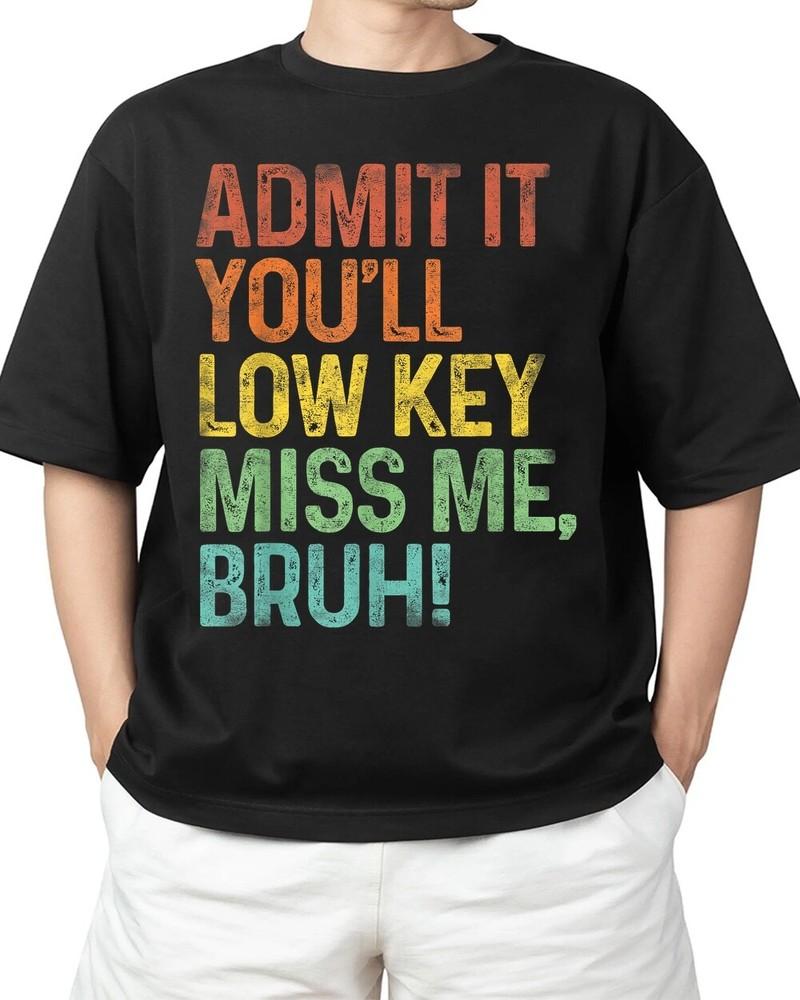 Admit It You'll Low Key Miss Me Bruh Last Day Of School Gift Adult S-4XL Unisex T-Shirt
