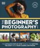 Книга The Beginner's Photography Guide : The Ultimate Step-by-Step Manual for Getting the Most from Your Camera and Phone