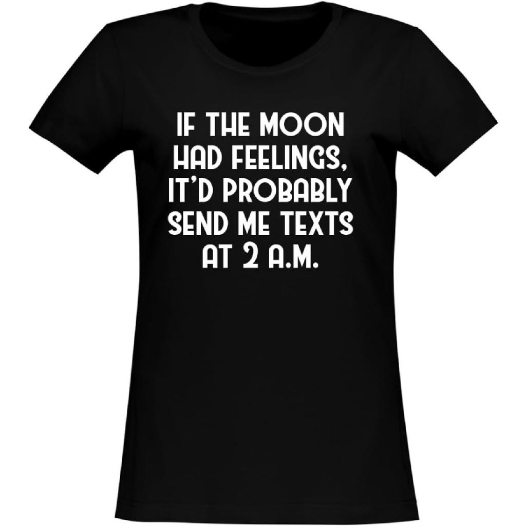 BH Cool Designs If The Moon had Feelings, It'd Probably Send me Texts at 2 a.m