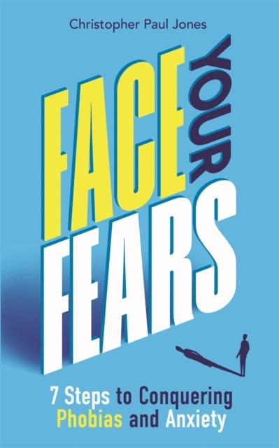The Face Your Fears : 7 Steps To Conquering Phobias and Anxiety Book