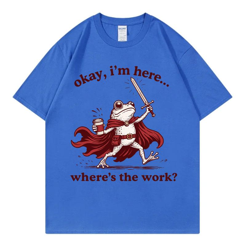 Okay Im Here Wheres The Work Funny Frog Graphic T Shirts Unisex Unisex Fashion Vintage Tshirt Summer Casual Loose Cotton Tshirts