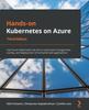 Книга Hands-on Kubernetes On Azure : Use Azure Kubernetes Service To Automate Management, Scaling, and Deployment of Containerized Applications, 3rd Edition