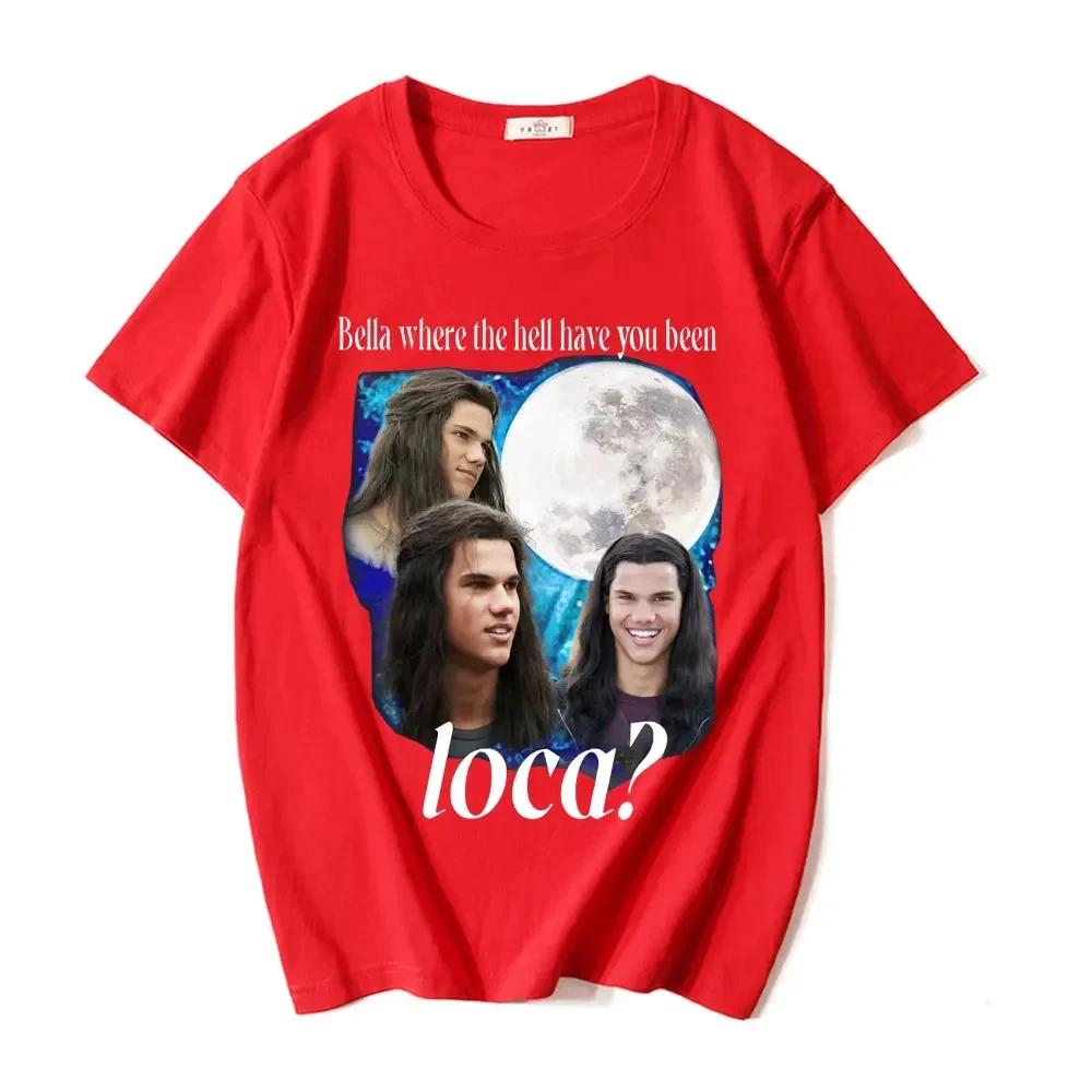 Bella Where The Hell Have You Been Loca T Shirts Jacob Black The Twilight Saga T-Shirt Unisex90s Vintage Movie T-shirts Tops