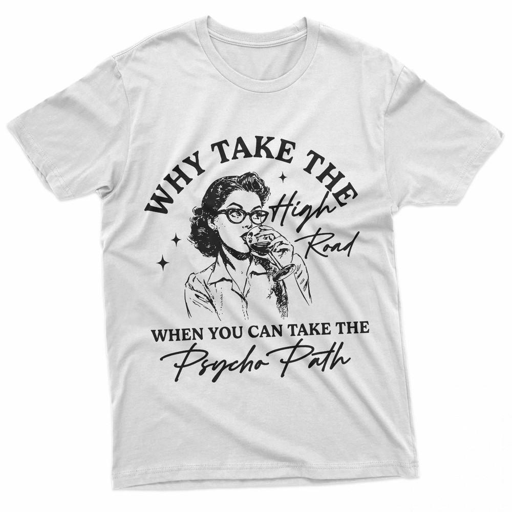Why Take The High Road When You Can Take The Psycho Path TShirt Unisex T-Shirt