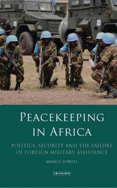 The Peacekeeping In Africa : Politics, Security and the Failure of Foreign Military Assistance Book
