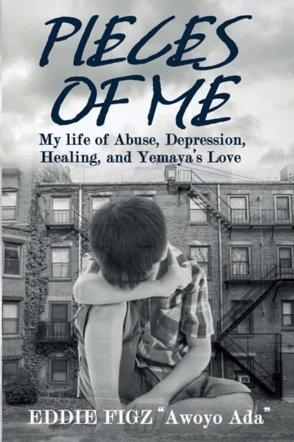 The Pieces Of Me : My Life Of Abuse, Depression, Healing and Yemaya's Love Book