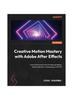 Книга Creative Motion Mastery with Adobe After Effects : Learn the Ins and Outs of Motion Graphics, Post-production, Rotoscoping, and VFX