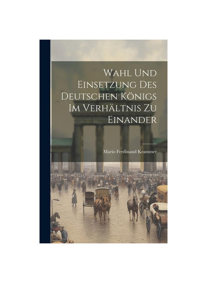 Книга Wahl Und Einsetzung Des Deutschen Koenigs Im Verhaltnis Zu Einander