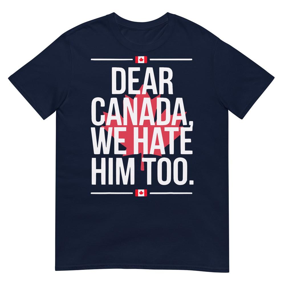 Dear Canada We Hate Him Too Anti Trump Political Protest Tshirt