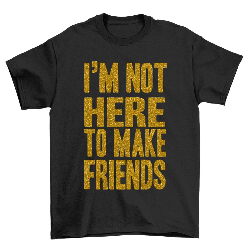 Im Not here To Make Friends T-Shirt Mens Womens Tees Top Funny Sarcatic Mens Womens Sarcasm