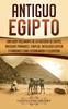 Книга Antiguo Egipto : Una Guia Fascinante De La Historia De Egipto, Antiguas Piramides, Templos, Mitologia Egipcia Y Faraones Como Tutankamon Y Cleopatra