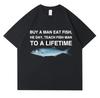 Buy A Man Eat Fish He Day Teach Fish Man To A Lifetime Funny Meme T Shirt Unisex Casual T-shirt Women Fashion Tees