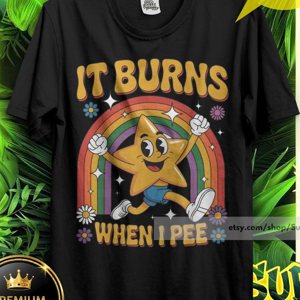 It Burns When I Pee Shirt, 90s Vintage Bootleg Bold Statement,Gag gift shirt, funny meme T-shirt,Funny Saying, Viral social Meme tee, Trendy