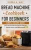 Книга Bread Machine Cookbook For Beginners : Simple Recipe Book With Gluten Free Recipes For Home DIY Baking Using Your Bread Maker