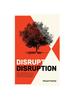 The Disrupt Disruption : How To Decode the Future, Disrupt Your Industry, and Transform Your Business Book