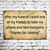 Tin Sign After My Funeral I Want One Of My Friends To Take My Phone And Text Everyone Thanks For Coming Funny Grief Joke Vintage