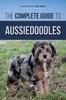 Книга The Complete Guide To Aussiedoodles : Finding, Caring For, Training, Feeding, Socializing, and Loving Your New Aussidoodle