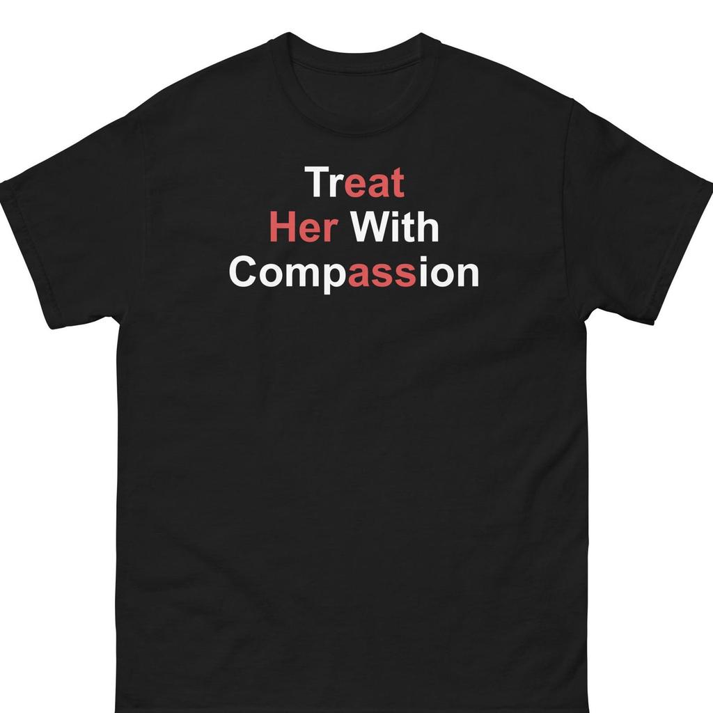 Treat Her With Compassion Tshirt