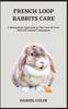 Книга French Loop Rabbits Care : A Methodical Approach To The Care Of Your Beloved Animal Companion