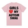 Girls Love My Autism Swag Funny Meme Graphic T Shirts Men Women Hip Hop Humor Short Sleeve T Shirt 100% Cotton Oversized T-shirt