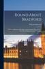 Книга Round About Bradford : A Series of Sketches (Descriptive and Semi-Historical) of Forty-Two Places Within Six Miles of Bradford