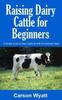Книга Raising Dairy Cattle for Beginners : A Simple Guide To Dairy Cattle for Milk and Eventually Meat
