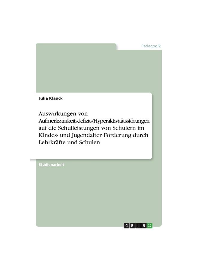 The Auswirkungen Von Aufmerksamkeitsdefizit-/Hyperaktivitätsstörungen Auf Die Schulleistungen Von Schülern Im Kindes- Und Jugendalter. Förderung Durch Leh Book