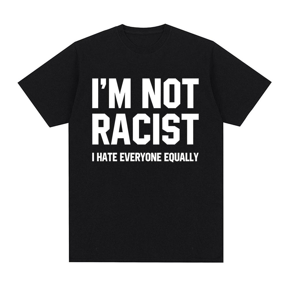 Im Not Racist I Hate Everyone Equally T-Shirts Funny Sarcas Letter Print T-shirt Men Women Fashion Vintage Casual T Shirt
