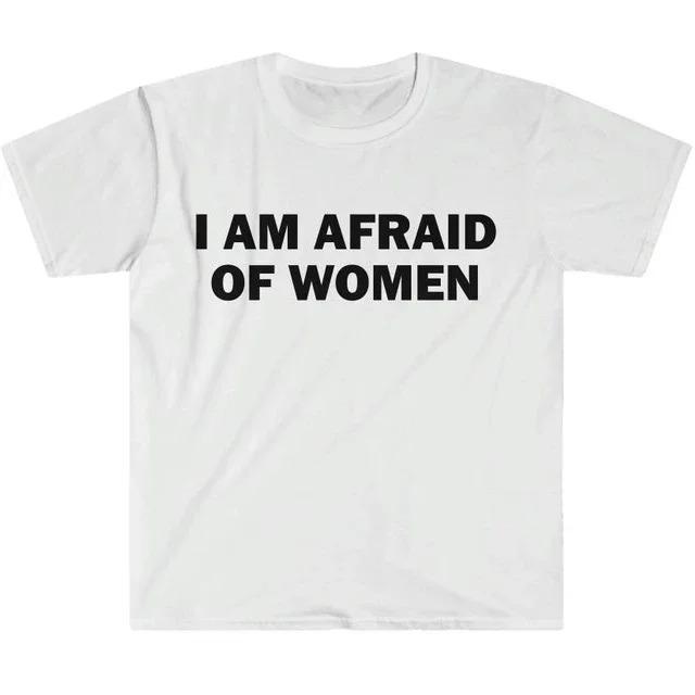 I Am Afraid of Women TShirt Humor Gift Funny Meme Shirt Unisex Offensive TShirt Men and Women Street Fashion Tops