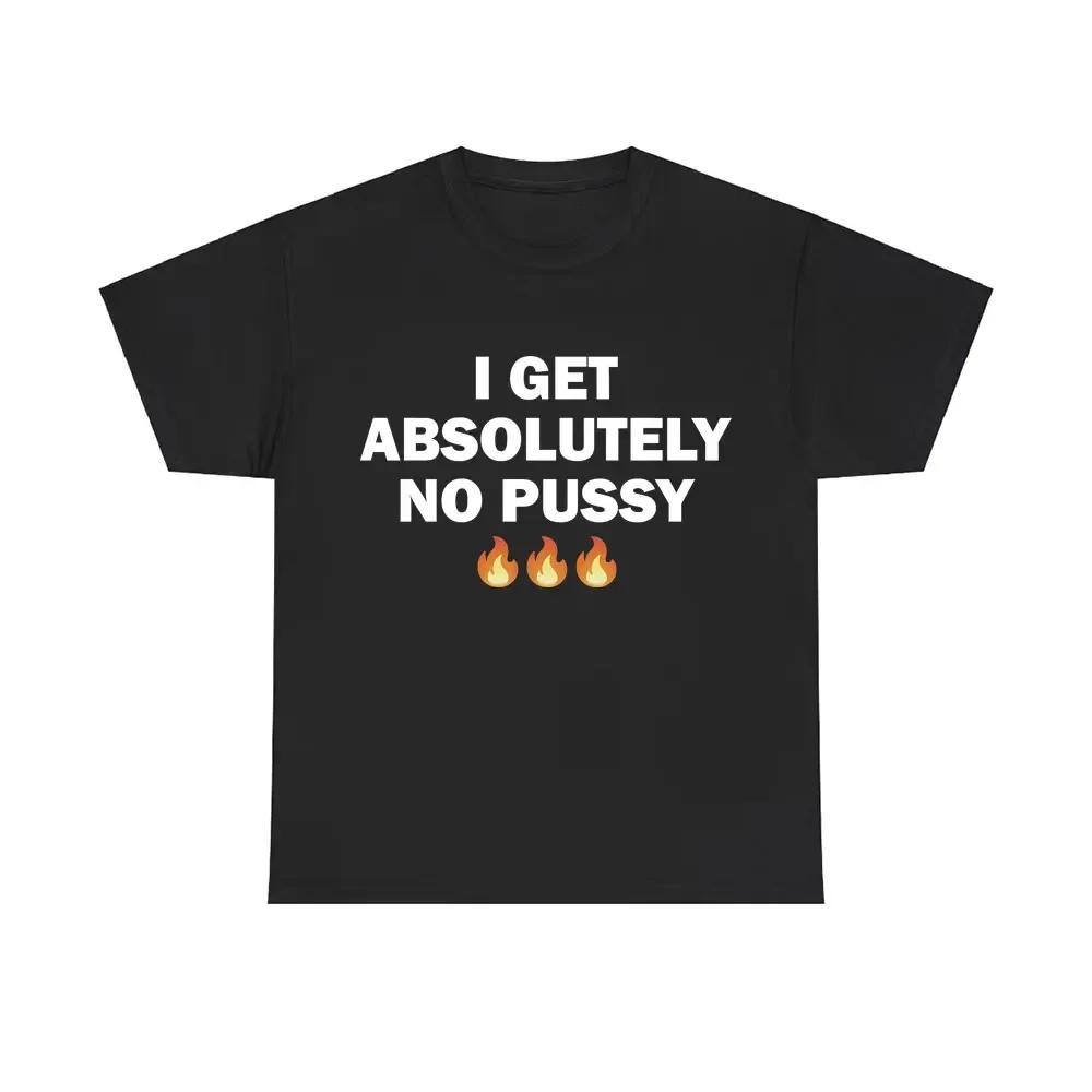 Футболки с надписью «I Get Absolutely No Pussy» для мужчин и женщин, модные брендовые хлопковые футболки, мужские повседневные футболки больших размеров, мужские шуточные футболки с юмором