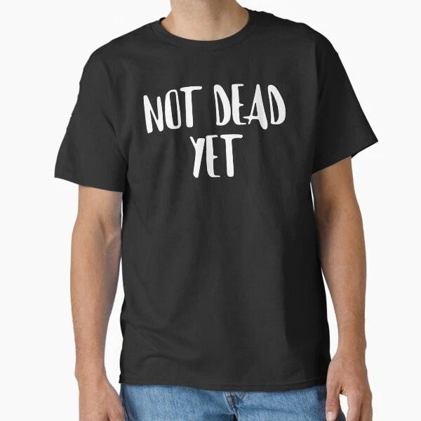 Not Dead Yet Funny Design Classic Tshirt Made In Usaaus Tshirt S2xl