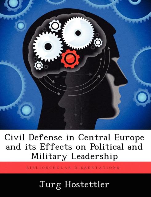 The Civil Defense In Central Europe and Its Effects On Political and Military Leadership Book