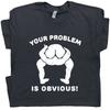 Offensive T Shirt Your Problem Is Obvious With Funny Saying Slogan Political Tee