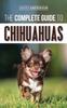 Книга The Complete Guide To Chihuahuas : Finding, Raising, Training, Protecting, and Loving Your New Chihuahua Puppy