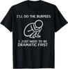 I'll Do The Burpees I Just Need To Be Dramatic First Unisex T-Shirt
