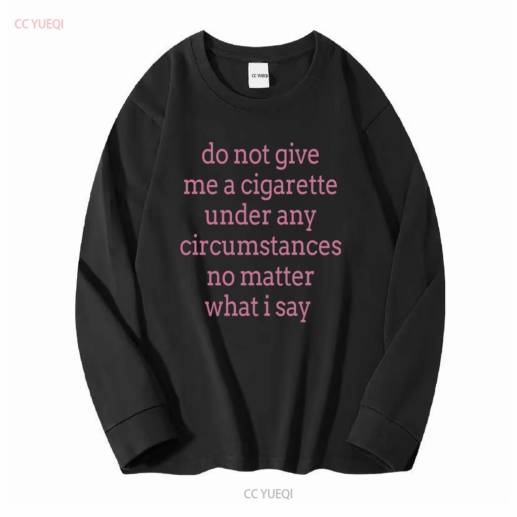Do Not Give Me a Cigarette Under Any Circumstances No Matter What I Say T Shirt vintage Washed homme Soft Versatile graphic