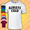 Always Cold T-Shirt | Funny Gift Unisex