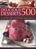 The 500 Delicious Desserts : An Incredible Collection of Tempting Ways To End a Meal, from Simple Classics To Wickedly Indulgent Sweet Treats Book