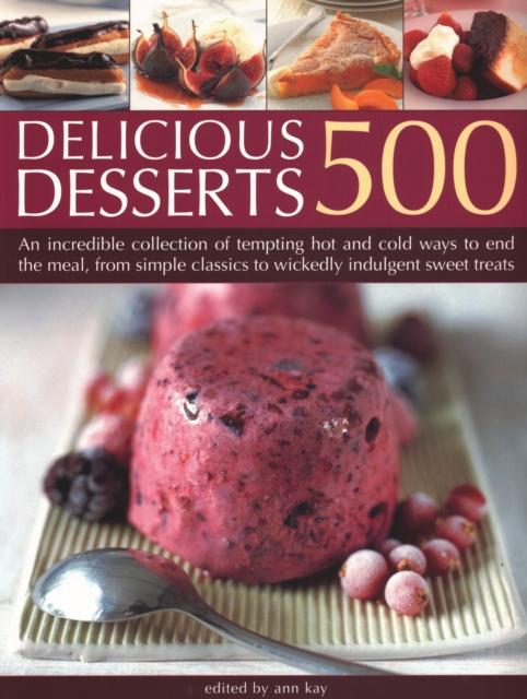 The 500 Delicious Desserts : An Incredible Collection of Tempting Ways To End a Meal, from Simple Classics To Wickedly Indulgent Sweet Treats Book