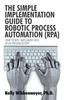 Книга The Simple Implementation Guide To Robotic Process Automation (Rpa) : How To Best Implement Rpa In an Organization